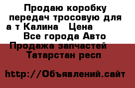 Продаю коробку передач тросовую для а/т Калина › Цена ­ 20 000 - Все города Авто » Продажа запчастей   . Татарстан респ.